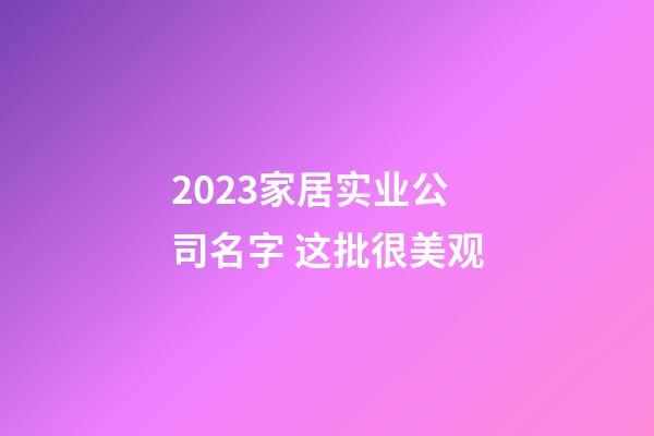 2023家居实业公司名字 这批很美观-第1张-公司起名-玄机派